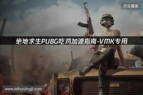 PUBG绝地求生加速器推荐：2026年绝地求生免费加速器就用它！